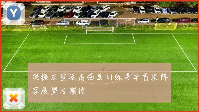 樊振东重返高强度训练男单首发阵容展望与期待