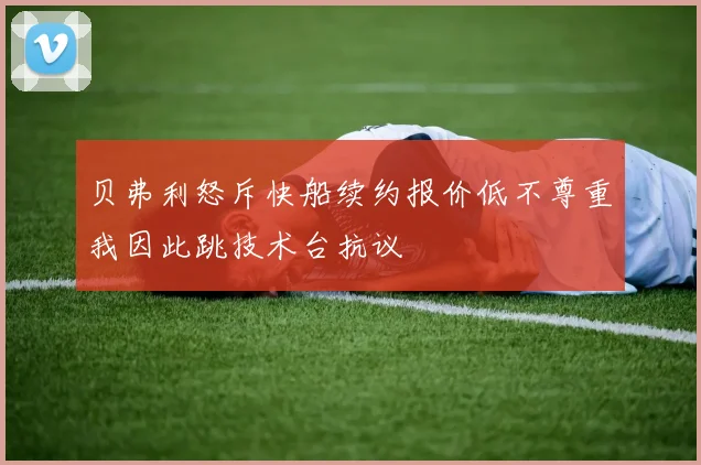 贝弗利怒斥快船续约报价低不尊重我因此跳技术台抗议