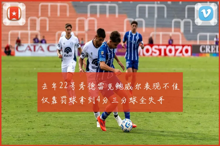 去年22号秀德雷克鲍威尔表现不佳仅靠罚球拿到4分三分球全失手